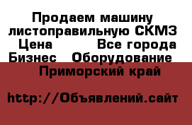 Продаем машину листоправильную СКМЗ › Цена ­ 100 - Все города Бизнес » Оборудование   . Приморский край